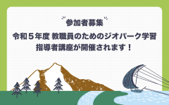 【参加者募集】令和5年度 教職員のためのジオパーク学習指導者講座を開催します！（8/1, 4）に関するページ