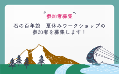 石の百年館　夏休みワークショップの参加者を募集します（7/30）に関するページ