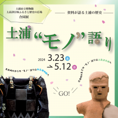 土浦市立博物館・上高津貝塚ふるさと歴史の広場合同展「土浦“モノ”語り」が開催されています！（3/23〜5/12）