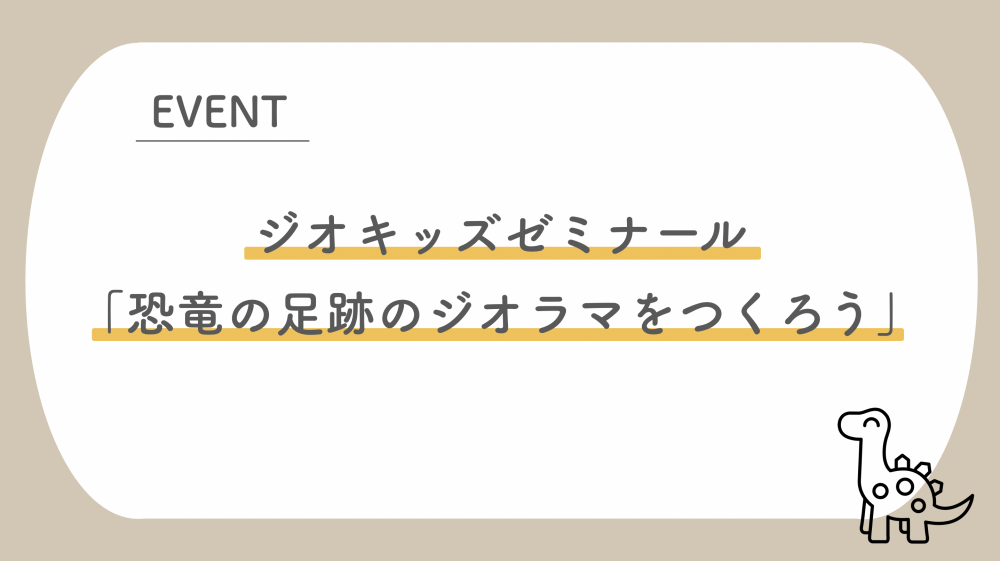 『ジオキッズゼミナール「恐竜の足跡のジオラマをつくろう」（9/30）』の画像